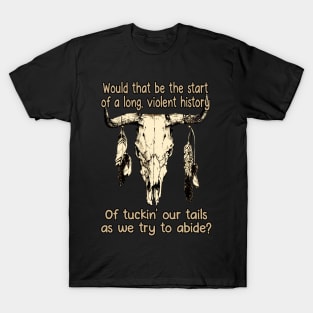 Would That Be The Start Of A Long, Violent History Of Tuckin' Our Tails As We Try To Abide Bull & Feathers T-Shirt